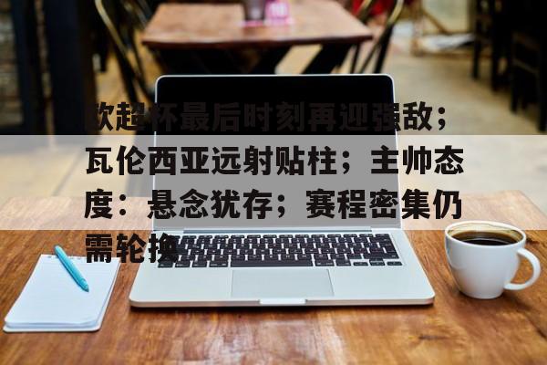 包含欧超杯最后时刻再迎强敌；瓦伦西亚远射贴柱；主帅态度：悬念犹存；赛程密集仍需轮换的词条-kaiyun网页版