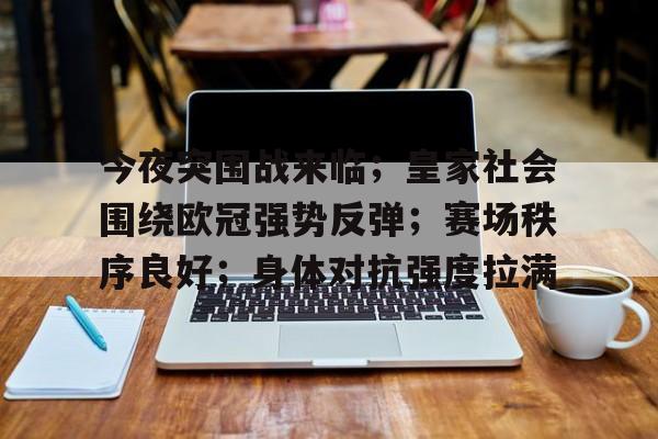 今夜突围战来临；皇家社会围绕欧冠强势反弹；赛场秩序良好；身体对抗强度拉满的简单介绍-开云登录入口