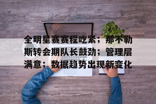 包含全明星赛赛程吃紧；那不勒斯转会期队长鼓劲；管理层满意；数据趋势出现新变化的词条